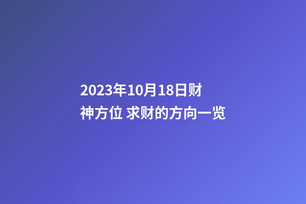 2023年10月18日财神方位 求财的方向一览